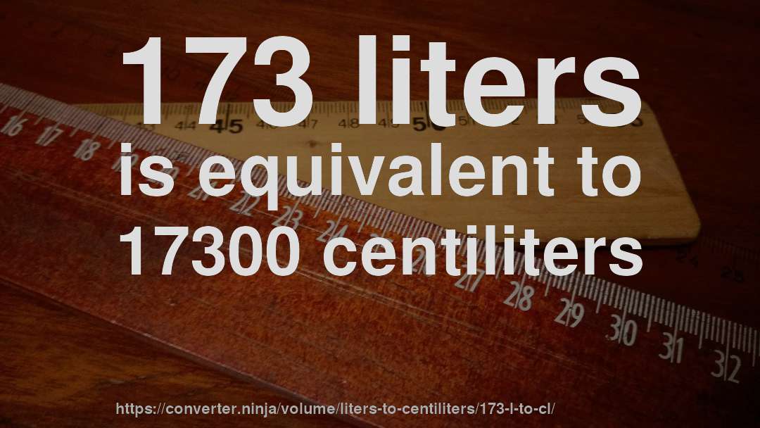 173 liters is equivalent to 17300 centiliters