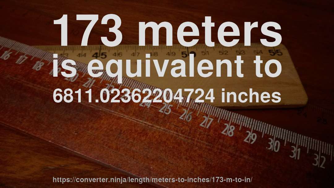 173 meters is equivalent to 6811.02362204724 inches