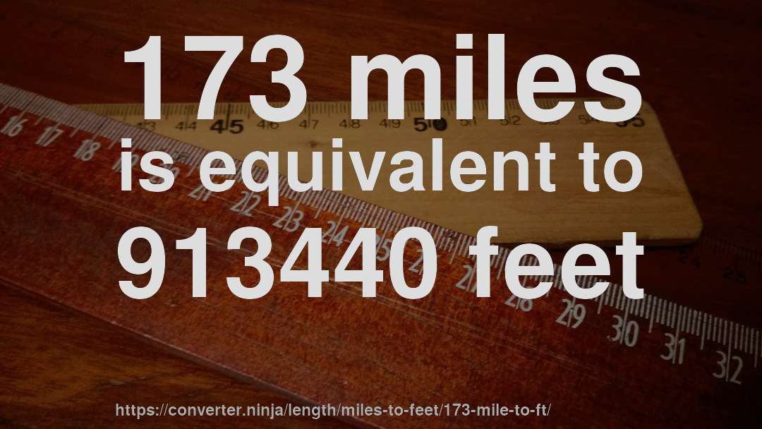 173 miles is equivalent to 913440 feet