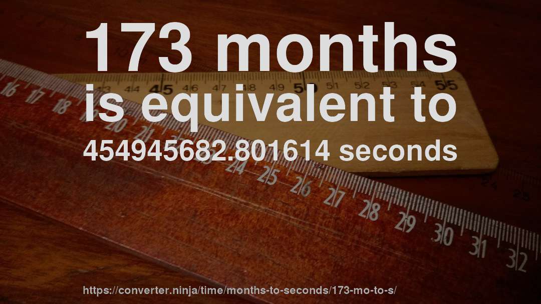 173 months is equivalent to 454945682.801614 seconds