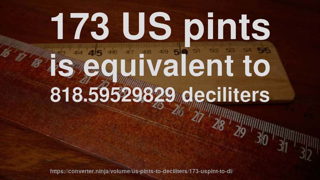 173 US pints is equivalent to 818.59529829 deciliters