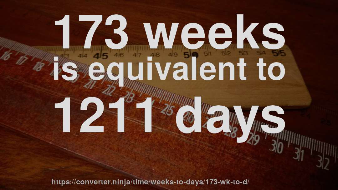 173 weeks is equivalent to 1211 days