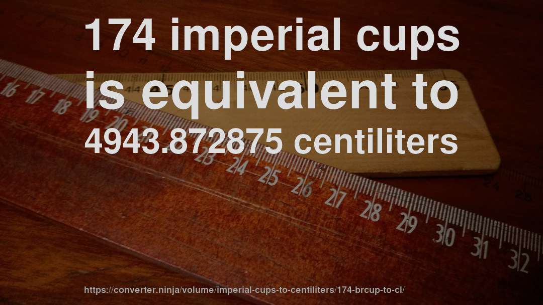 174 imperial cups is equivalent to 4943.872875 centiliters