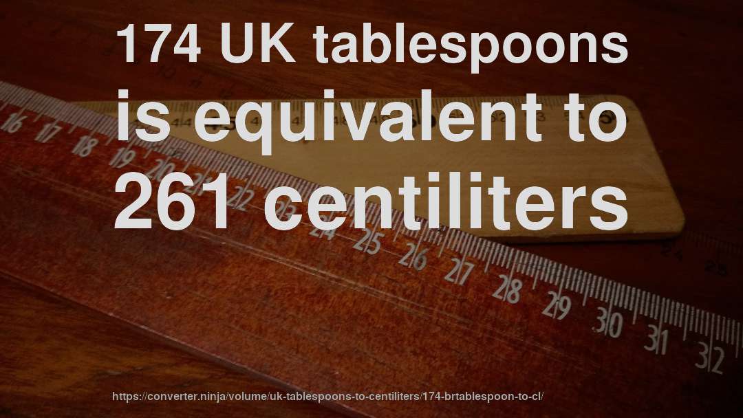 174 UK tablespoons is equivalent to 261 centiliters