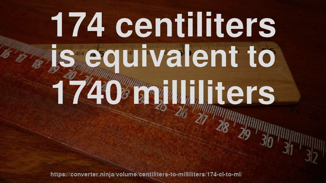 174 centiliters is equivalent to 1740 milliliters