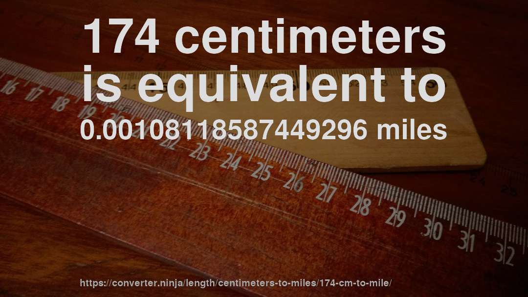 174 centimeters is equivalent to 0.00108118587449296 miles