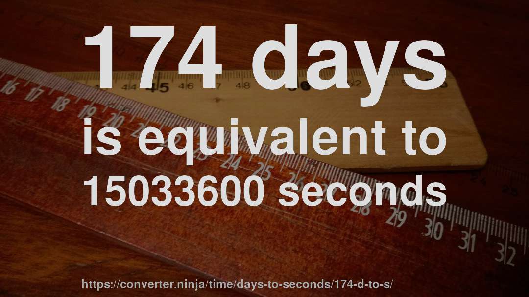 174 days is equivalent to 15033600 seconds
