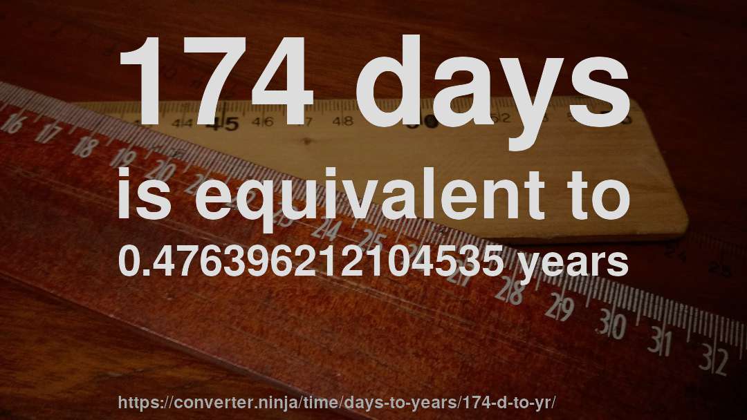 174 days is equivalent to 0.476396212104535 years