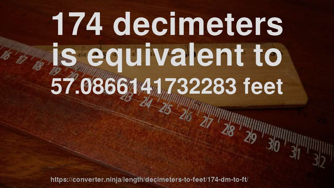 174 decimeters is equivalent to 57.0866141732283 feet