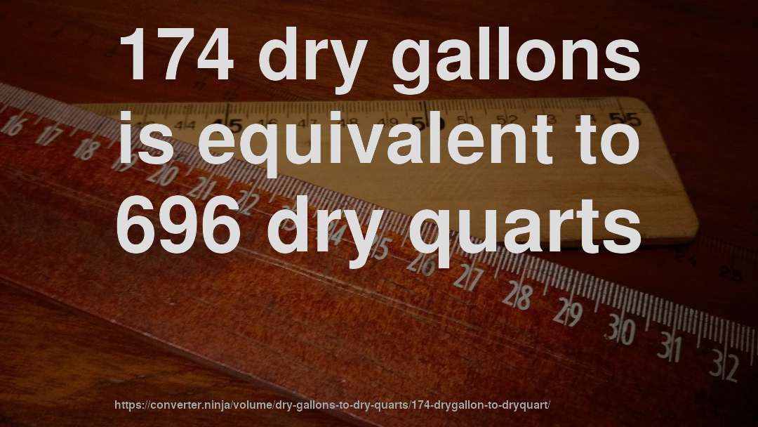 174 dry gallons is equivalent to 696 dry quarts