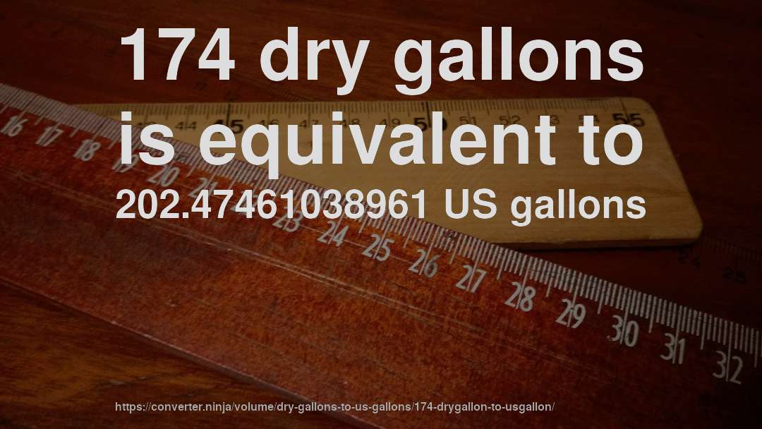 174 dry gallons is equivalent to 202.47461038961 US gallons