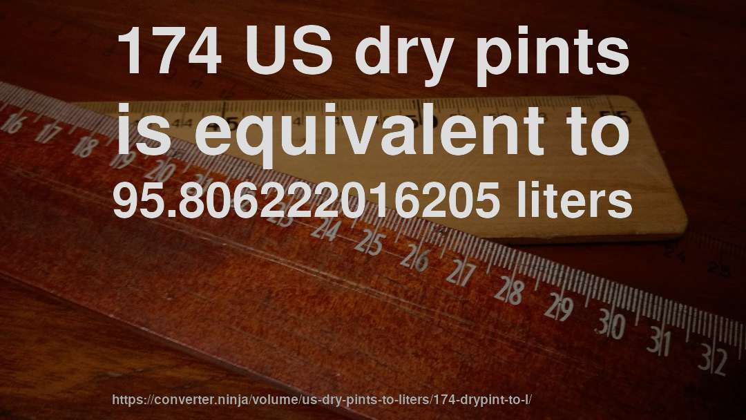 174 US dry pints is equivalent to 95.806222016205 liters