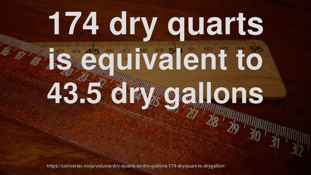 174 dry quarts is equivalent to 43.5 dry gallons