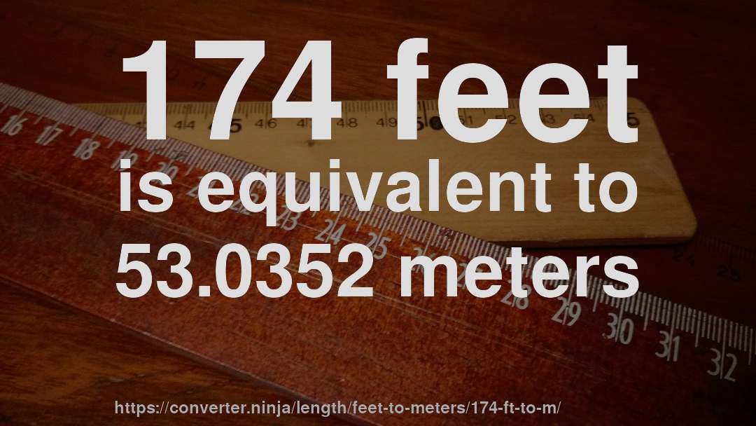 174 feet is equivalent to 53.0352 meters