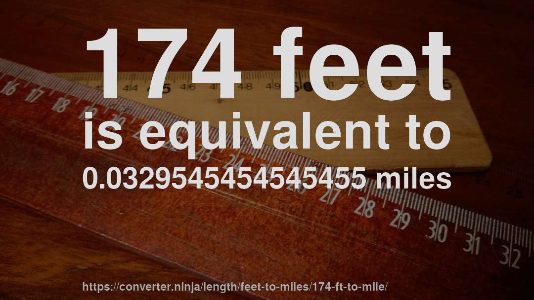 174 feet is equivalent to 0.0329545454545455 miles
