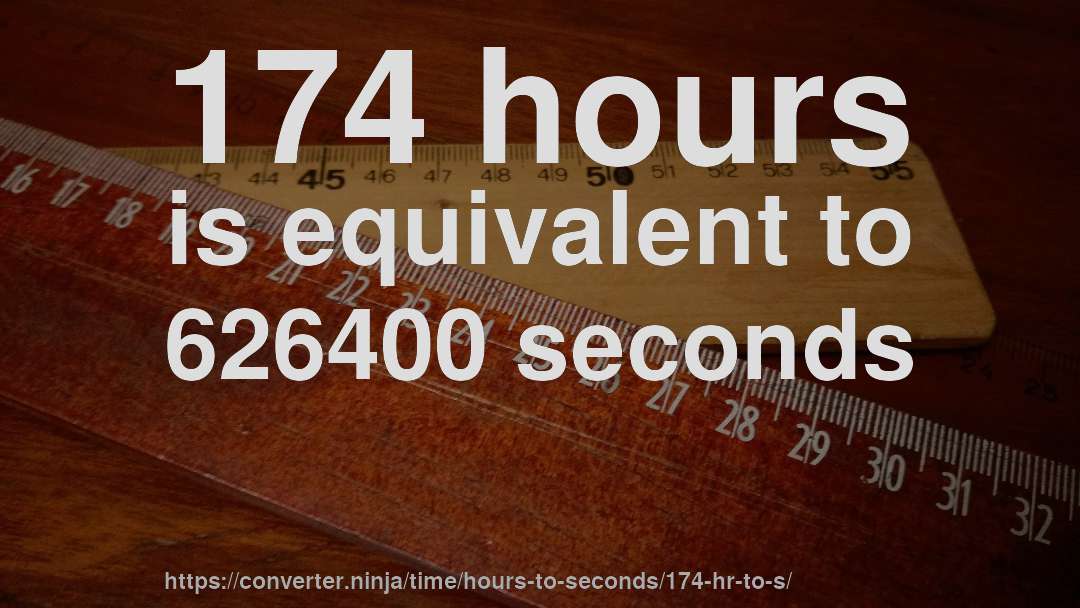 174 hours is equivalent to 626400 seconds