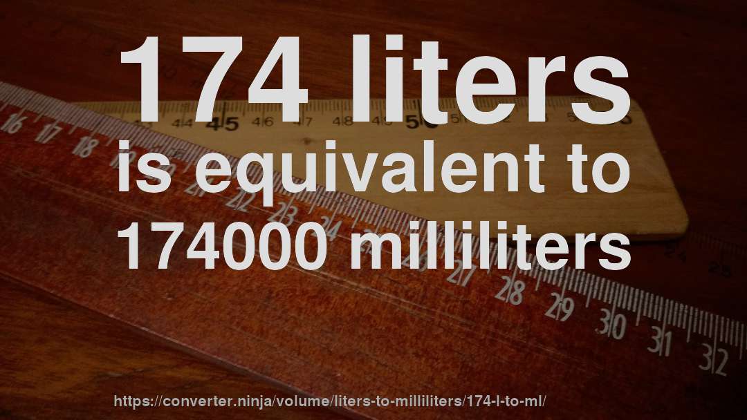 174 liters is equivalent to 174000 milliliters