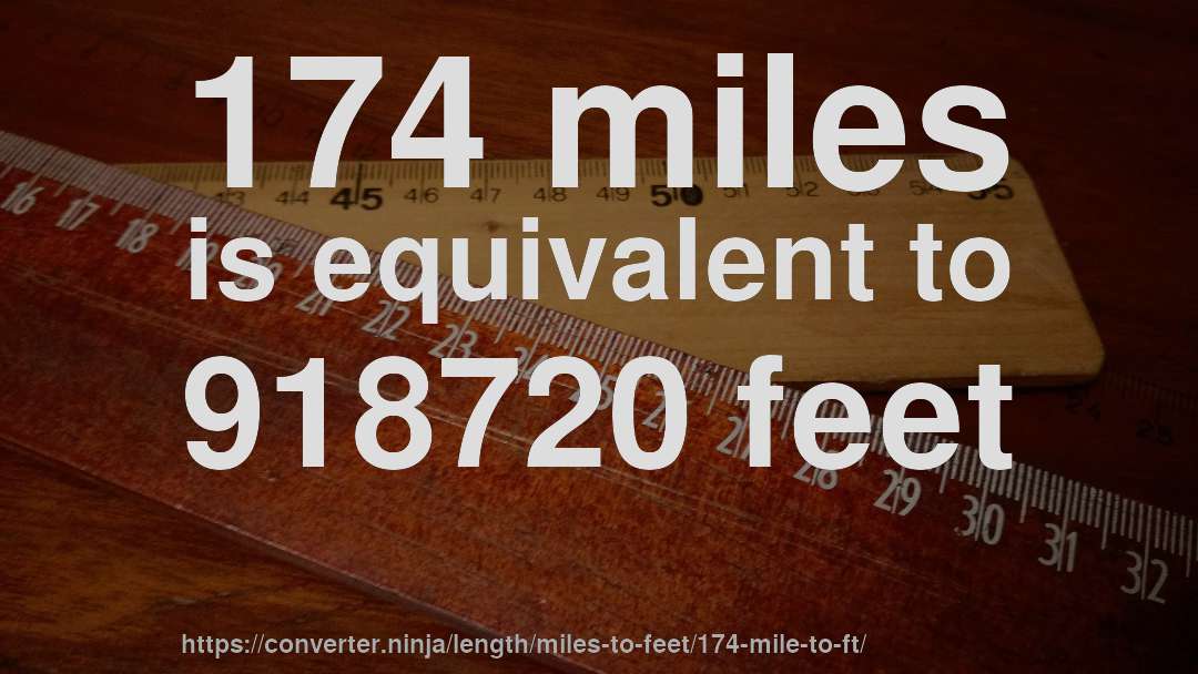 174 miles is equivalent to 918720 feet