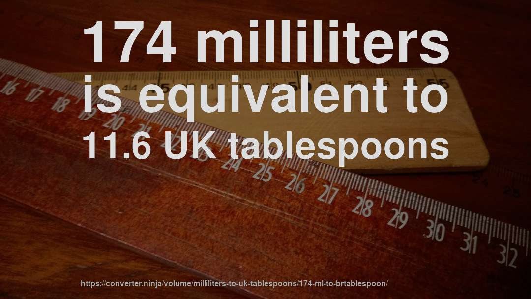 174 milliliters is equivalent to 11.6 UK tablespoons