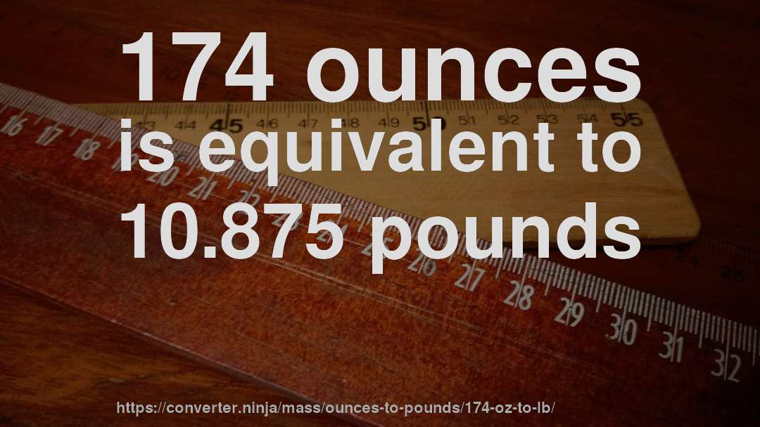 174 ounces is equivalent to 10.875 pounds
