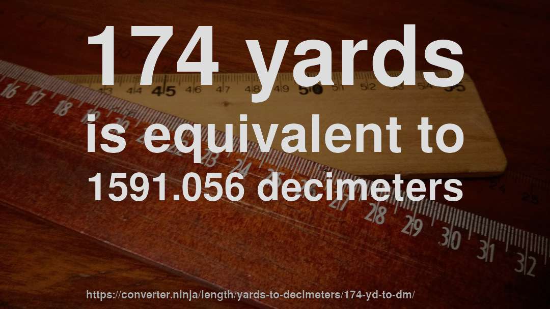 174 yards is equivalent to 1591.056 decimeters
