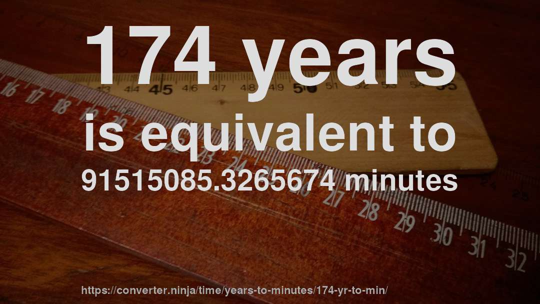 174 years is equivalent to 91515085.3265674 minutes