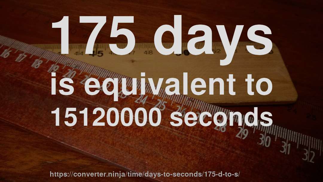 175 days is equivalent to 15120000 seconds
