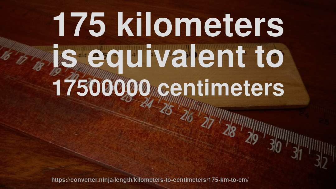 175 kilometers is equivalent to 17500000 centimeters