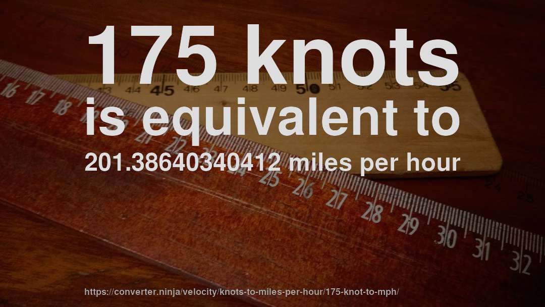 175 knots is equivalent to 201.38640340412 miles per hour