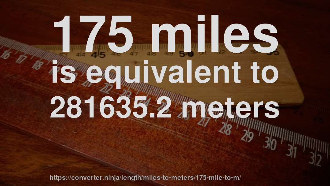 175 miles is equivalent to 281635.2 meters