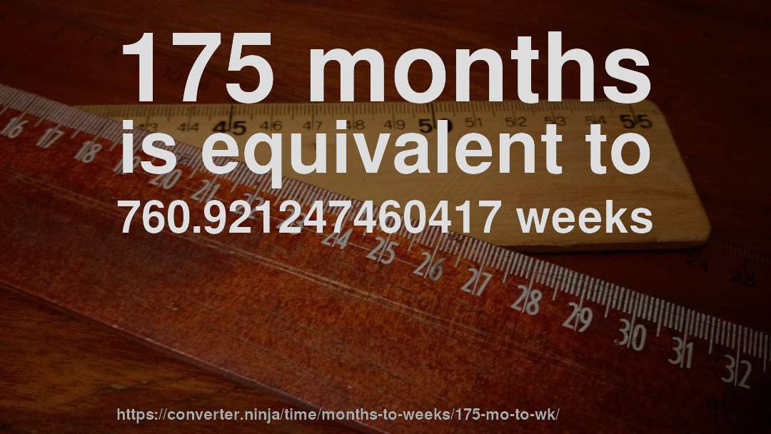 175 months is equivalent to 760.921247460417 weeks