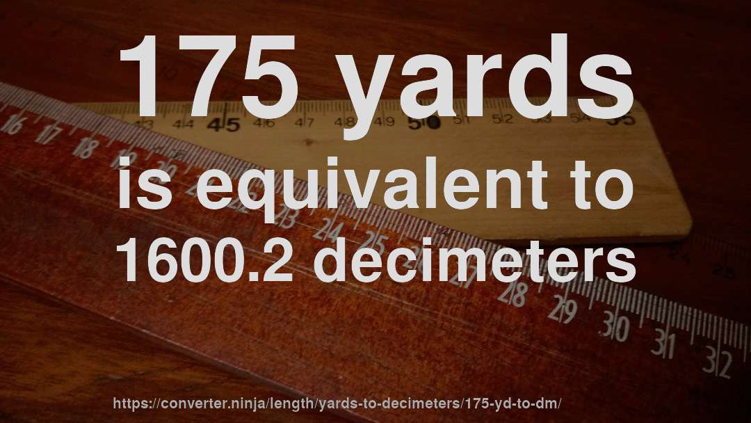 175 yards is equivalent to 1600.2 decimeters