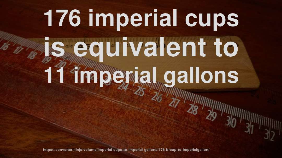 176 imperial cups is equivalent to 11 imperial gallons