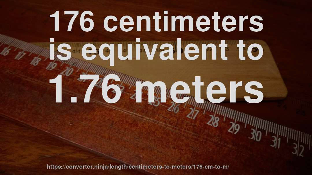 176 centimeters is equivalent to 1.76 meters
