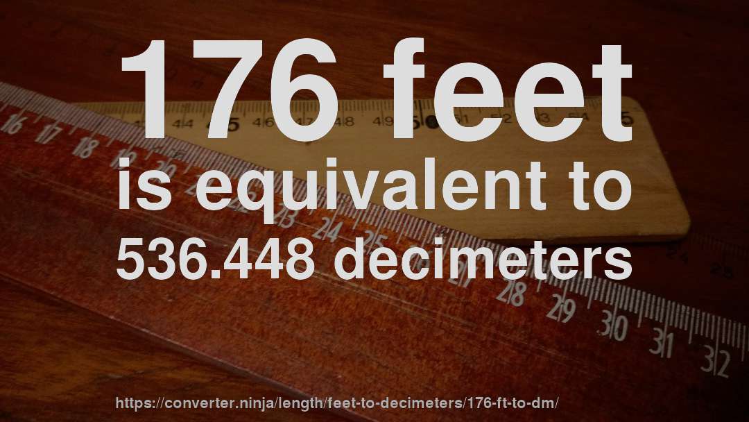 176 feet is equivalent to 536.448 decimeters