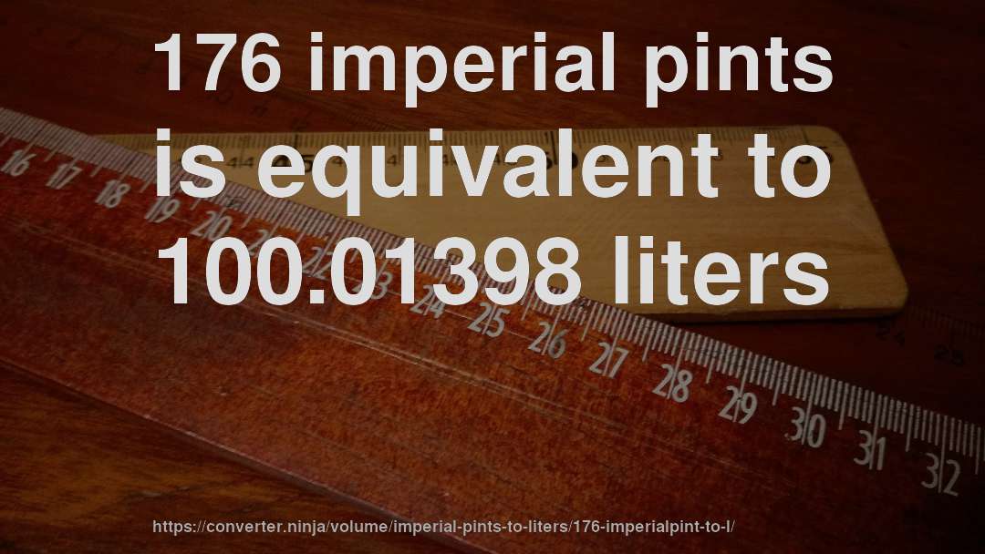 176 imperial pints is equivalent to 100.01398 liters