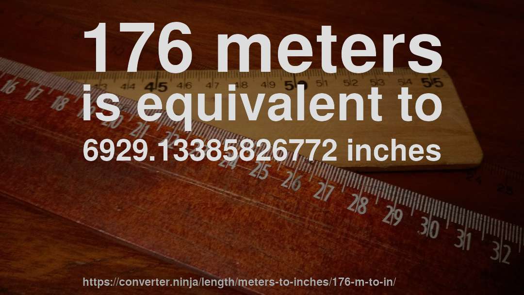 176 meters is equivalent to 6929.13385826772 inches