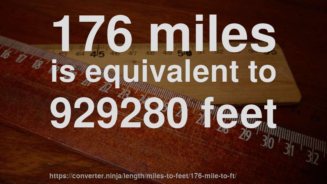 176 miles is equivalent to 929280 feet