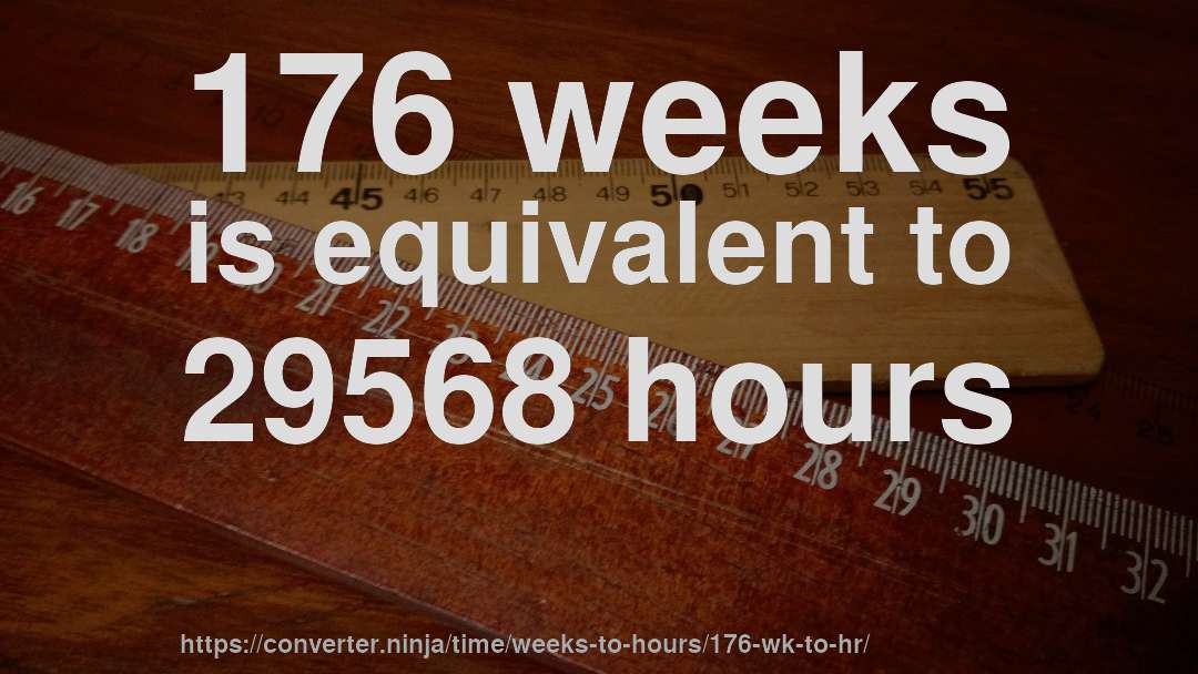 176 weeks is equivalent to 29568 hours