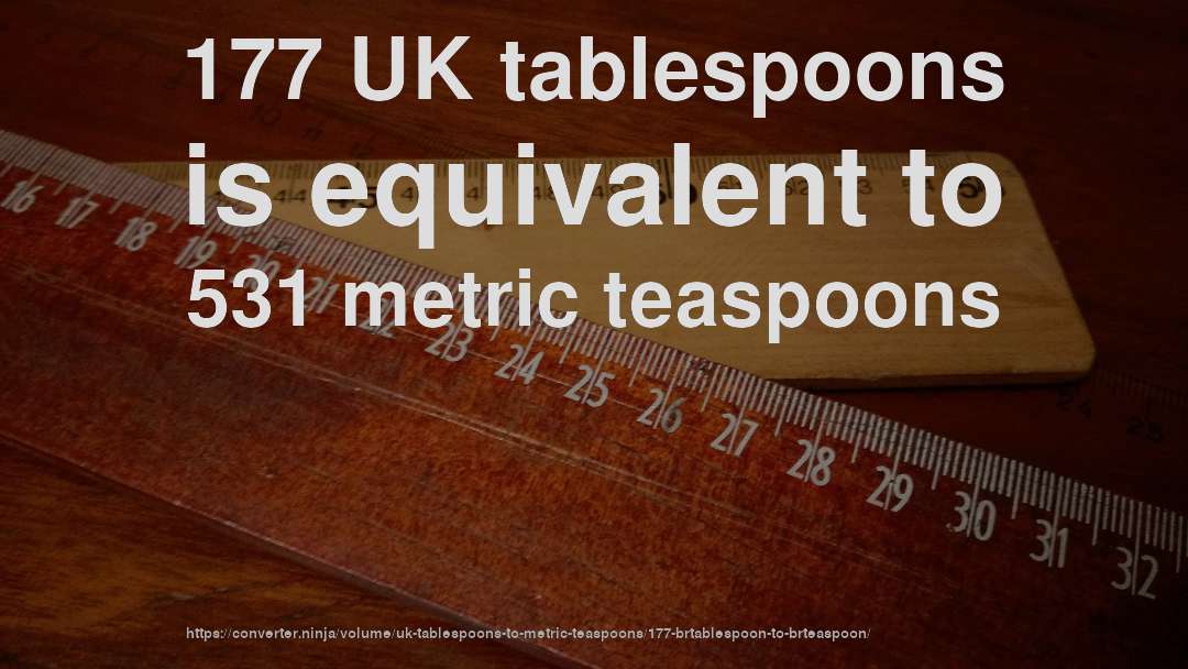 177 UK tablespoons is equivalent to 531 metric teaspoons