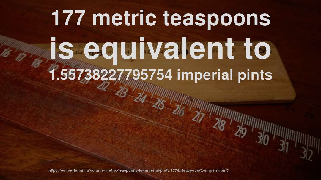 177 metric teaspoons is equivalent to 1.55738227795754 imperial pints