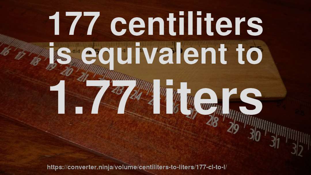 177 centiliters is equivalent to 1.77 liters