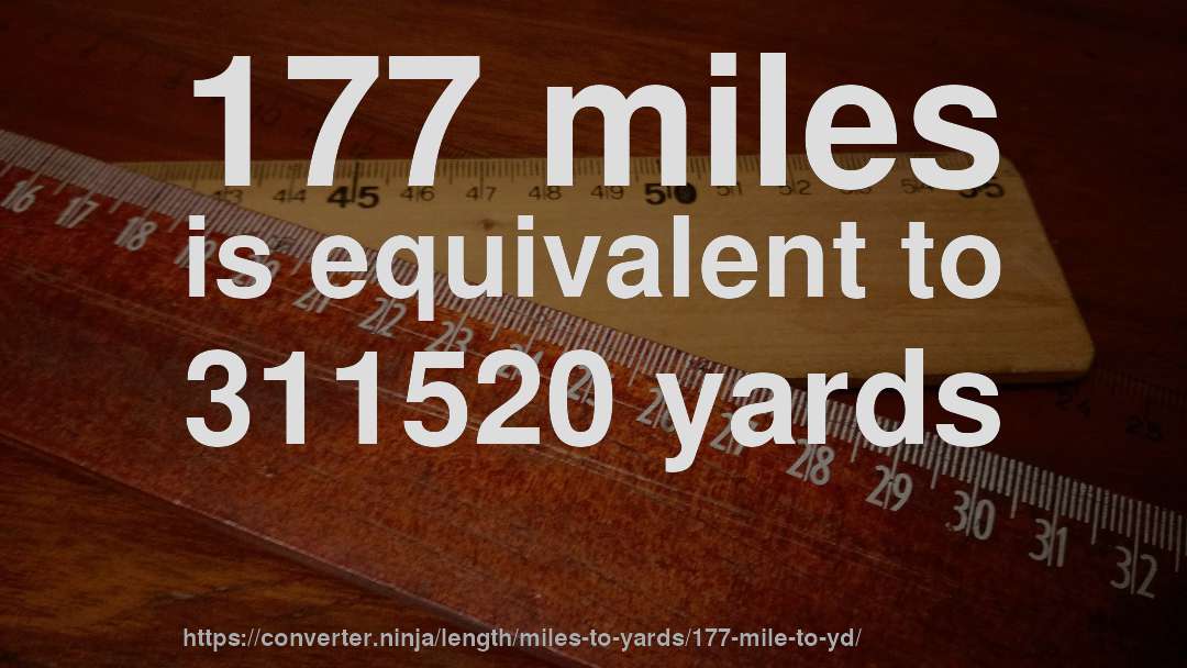 177 miles is equivalent to 311520 yards