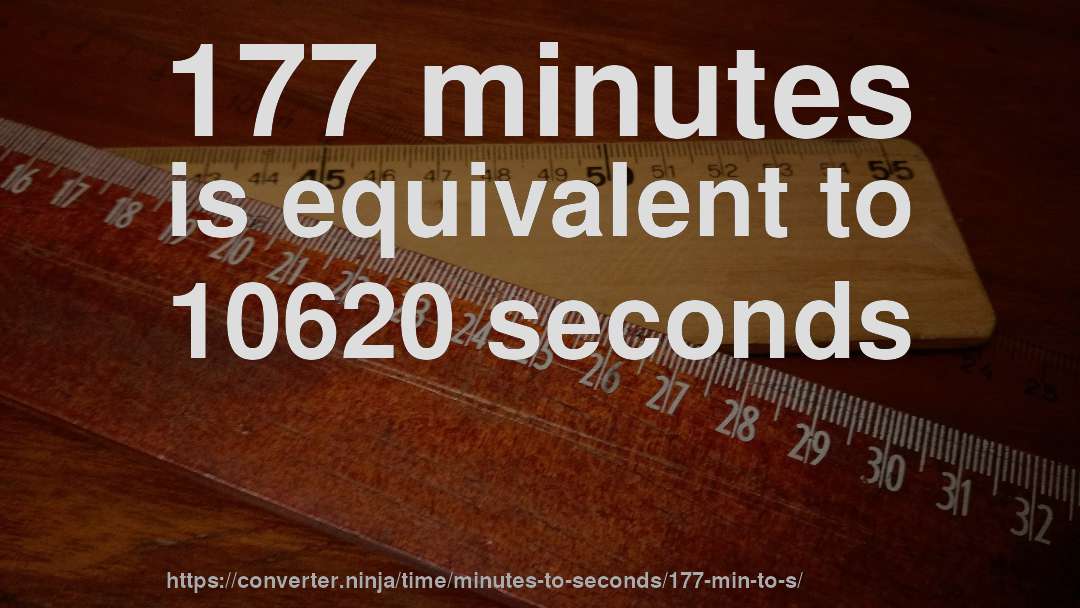 177 minutes is equivalent to 10620 seconds