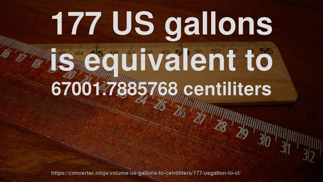 177 US gallons is equivalent to 67001.7885768 centiliters