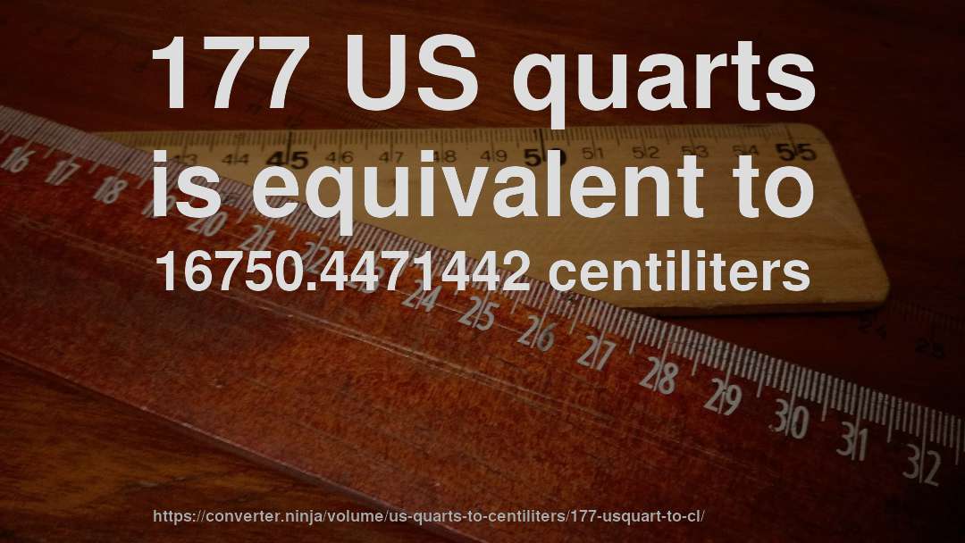 177 US quarts is equivalent to 16750.4471442 centiliters