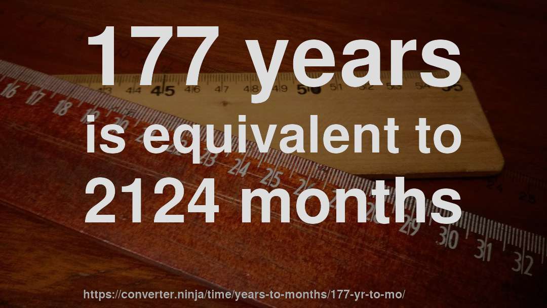 177 years is equivalent to 2124 months