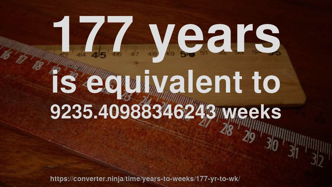 177 years is equivalent to 9235.40988346243 weeks