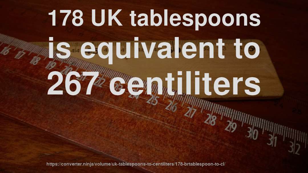 178 UK tablespoons is equivalent to 267 centiliters