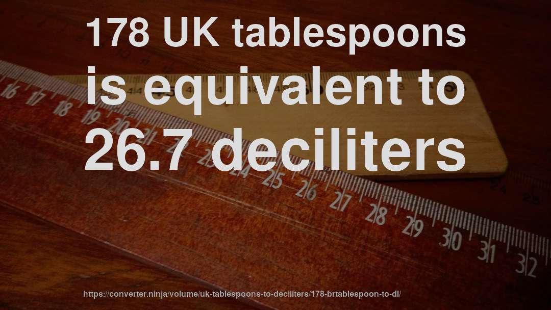 178 UK tablespoons is equivalent to 26.7 deciliters